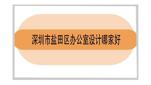 深圳市盐田区办公室设计哪家好-深圳市南山区办公室设计哪家好