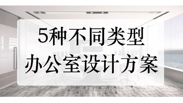 5种不同类型的企业办公室设计装修-你喜欢哪一种呢？