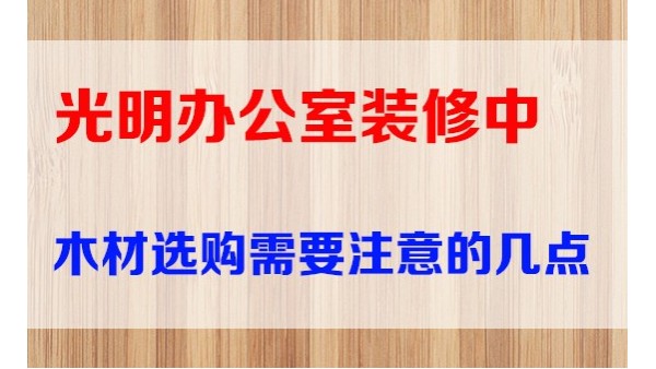 光明办公室装修中装修木材选购需要注意的几点